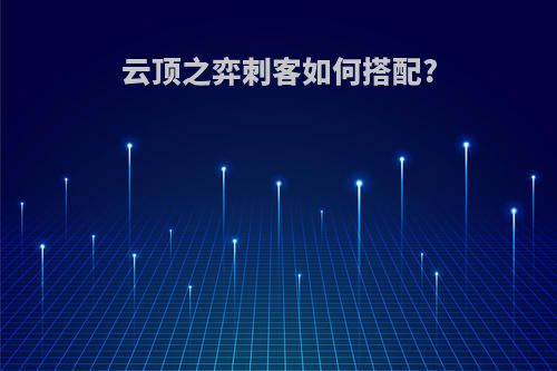 云顶之弈刺客如何搭配?