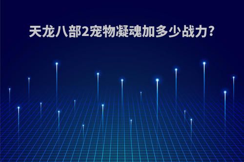 天龙八部2宠物凝魂加多少战力?