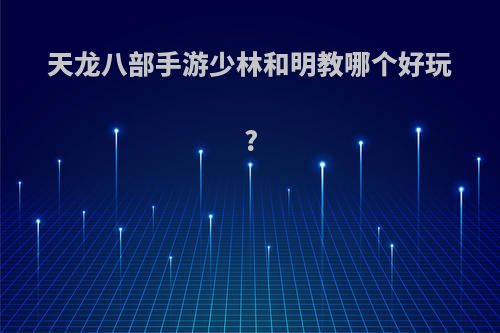 天龙八部手游少林和明教哪个好玩?
