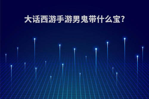 大话西游手游男鬼带什么宝?