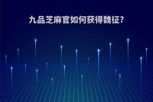 九品芝麻官如何获得魏征?