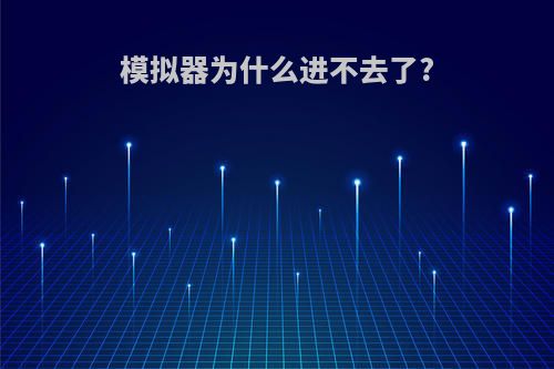 模拟器为什么进不去了?