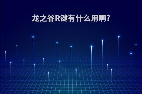 龙之谷R键有什么用啊?