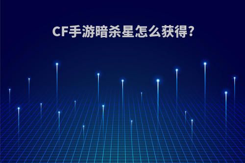 CF手游暗杀星怎么获得?