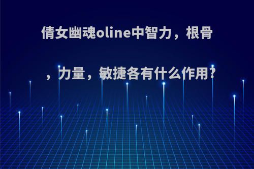 倩女幽魂oline中智力，根骨，力量，敏捷各有什么作用?