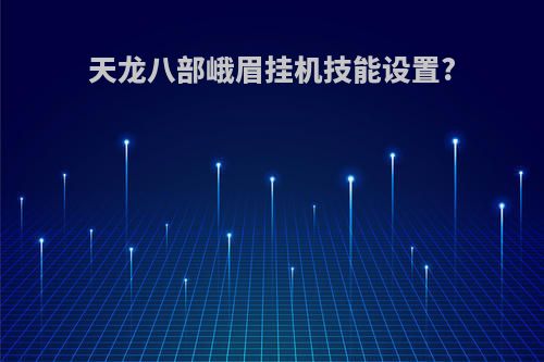天龙八部峨眉挂机技能设置?