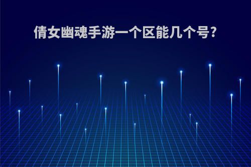 倩女幽魂手游一个区能几个号?