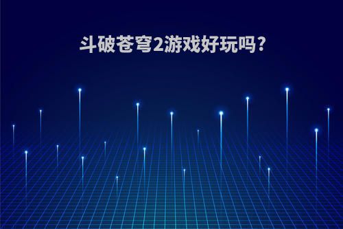 斗破苍穹2游戏好玩吗?