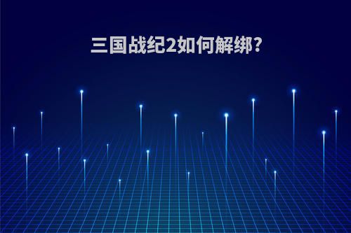 三国战纪2如何解绑?