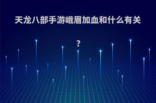 天龙八部手游峨眉加血和什么有关?