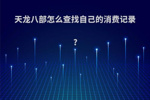 天龙八部怎么查找自己的消费记录?