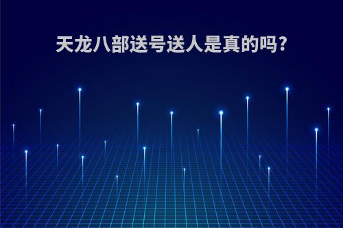 天龙八部送号送人是真的吗?