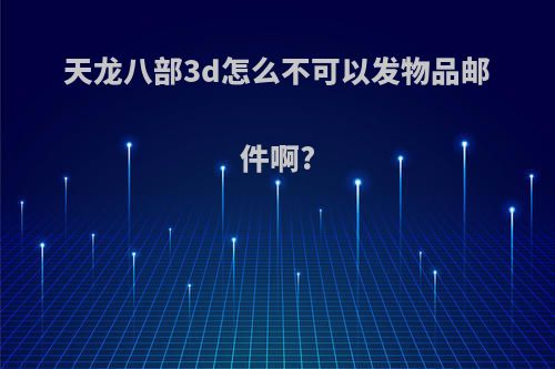 天龙八部3d怎么不可以发物品邮件啊?