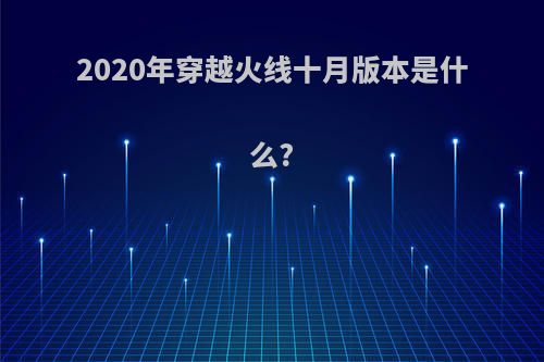 2020年穿越火线十月版本是什么?