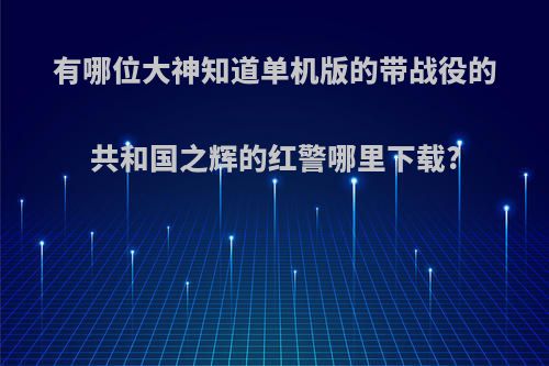 有哪位大神知道单机版的带战役的共和国之辉的红警哪里下载?