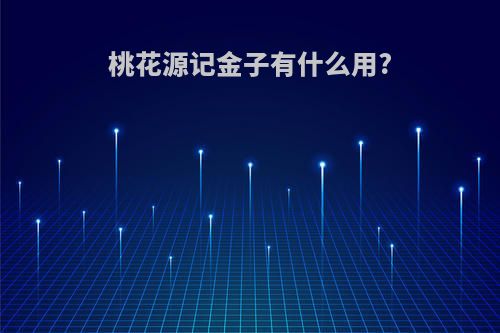 桃花源记金子有什么用?