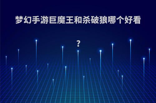 梦幻手游巨魔王和杀破狼哪个好看?