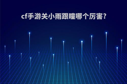 cf手游关小雨跟瞳哪个厉害?