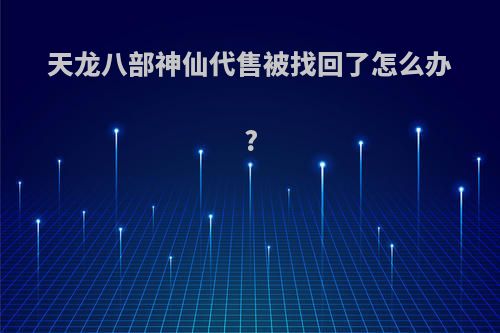 天龙八部神仙代售被找回了怎么办?