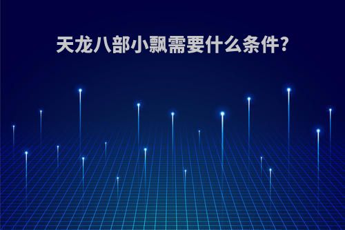 天龙八部小飘需要什么条件?