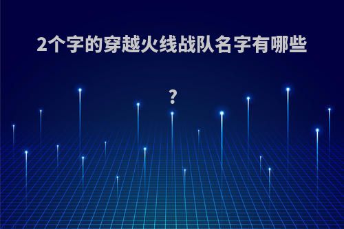 2个字的穿越火线战队名字有哪些?