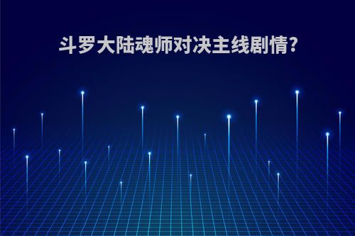 斗罗大陆魂师对决主线剧情?