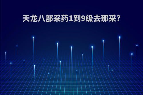 天龙八部采药1到9级去那采?