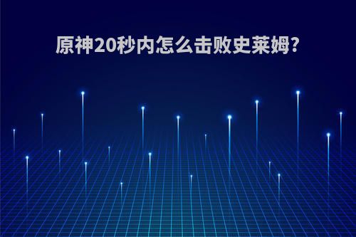 原神20秒内怎么击败史莱姆?