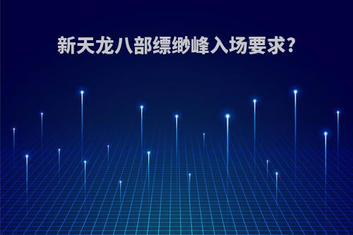 新天龙八部缥缈峰入场要求?