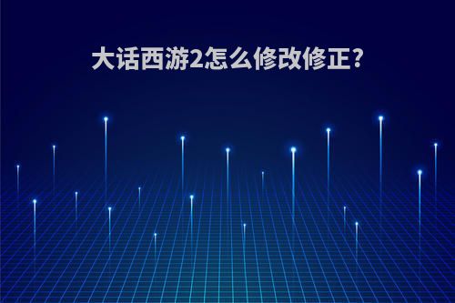 大话西游2怎么修改修正?