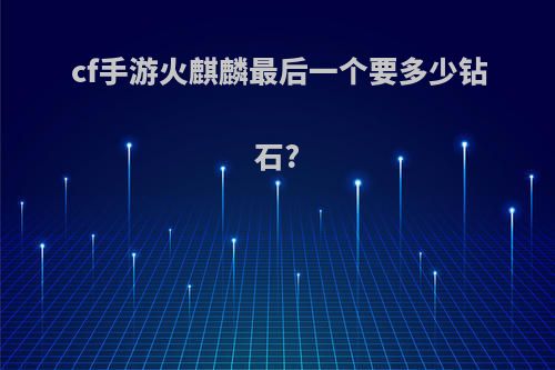 cf手游火麒麟最后一个要多少钻石?