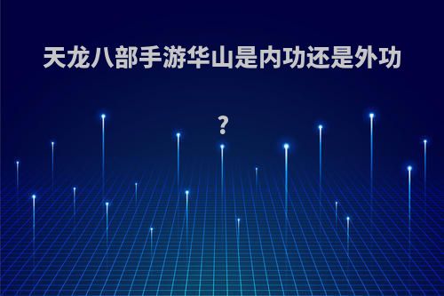天龙八部手游华山是内功还是外功?