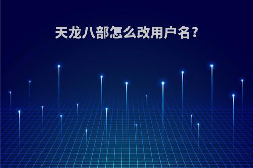 天龙八部怎么改用户名?