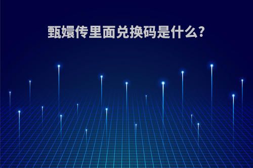 甄嬛传里面兑换码是什么?