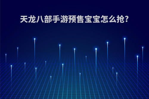 天龙八部手游预售宝宝怎么抢?