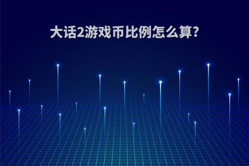大话2游戏币比例怎么算?