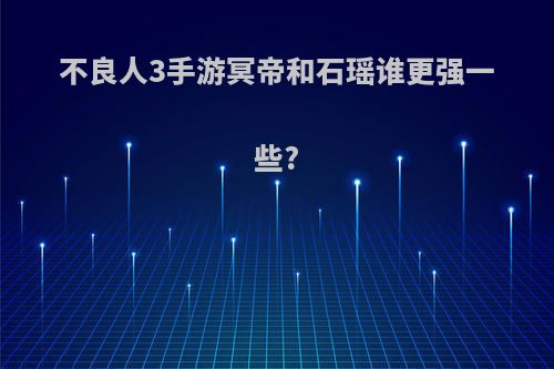 不良人3手游冥帝和石瑶谁更强一些?