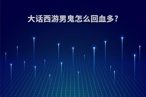 大话西游男鬼怎么回血多?