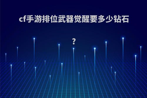 cf手游排位武器觉醒要多少钻石?