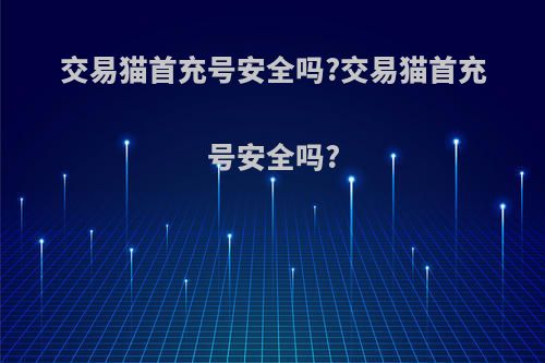 交易猫首充号安全吗?交易猫首充号安全吗?