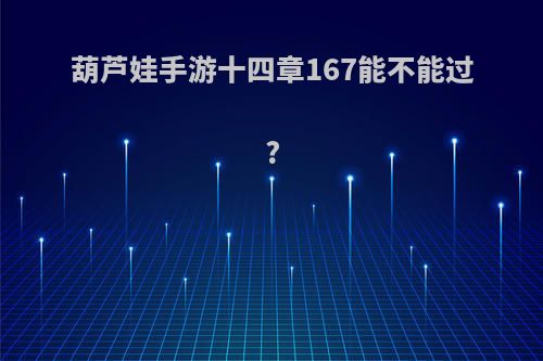 葫芦娃手游十四章167能不能过?