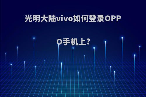 光明大陆vivo如何登录OPPO手机上?