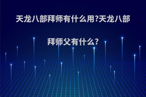 天龙八部拜师有什么用?天龙八部拜师父有什么?
