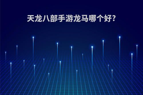 天龙八部手游龙马哪个好?