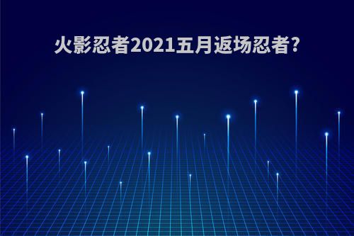 火影忍者2021五月返场忍者?