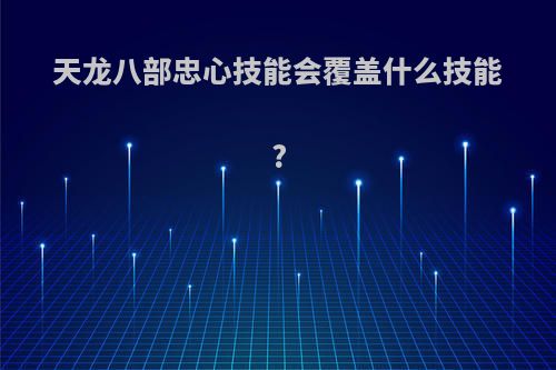 天龙八部忠心技能会覆盖什么技能?
