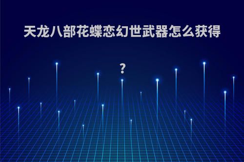 天龙八部花蝶恋幻世武器怎么获得?