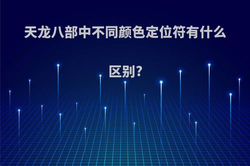天龙八部中不同颜色定位符有什么区别?