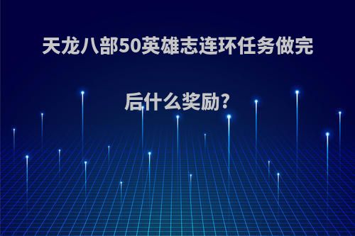 天龙八部50英雄志连环任务做完后什么奖励?