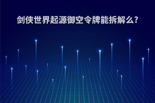 剑侠世界起源御空令牌能拆解么?